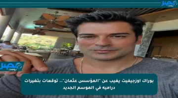 بوراك أوزجيفيت يغيب عن “المؤسس عثمان”.. توقعات بتغيرات درامية في الموسم الجديد